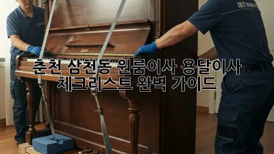 춘천 삼천동 원룸이사? 용달이사 체크리스트 완벽 가이드!