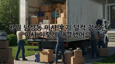 창원 남성동 이사 후기: 덜컥 겁났던 이사, 이렇게 해결했어요!