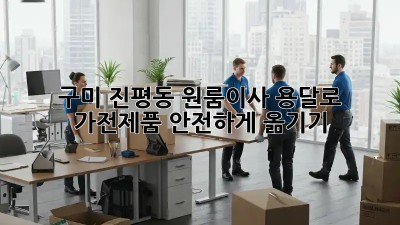 구미 진평동 원룸이사, 용달로 가전제품 안전하게 옮기기 🚚📦